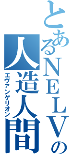 とあるＮＥＬＶの人造人間（エヴァンゲリオン）