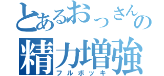 とあるおっさんの精力増強（フルボッキ）