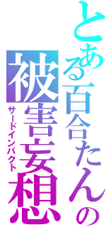 とある百合たんの被害妄想Ⅱ（サードインパクト）