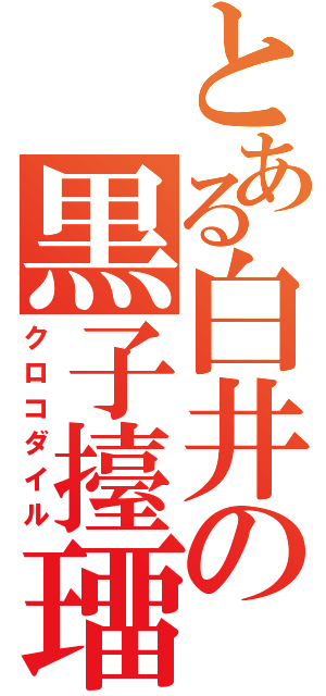 とある白井の黒子擡璢（クロコダイル）