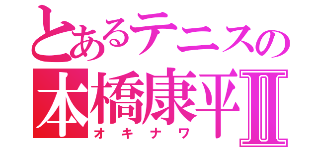 とあるテニスの本橋康平Ⅱ（オキナワ）