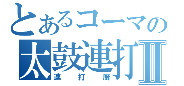 とあるコーマの太鼓連打厨Ⅱ（連打厨）