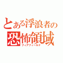 とある浮浪者の恐怖領域（フィアフィールド）