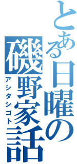 とある日曜の磯野家話（アシタシゴト）