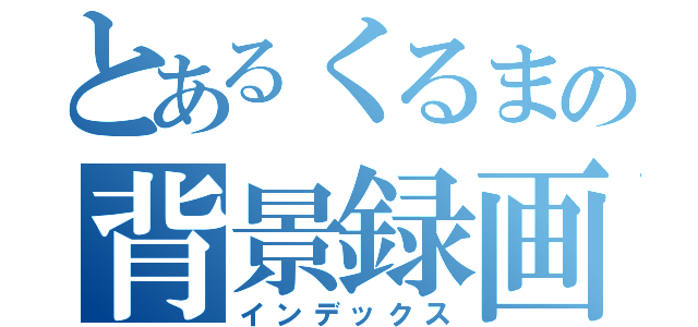 とあるくるまの背景録画（インデックス）