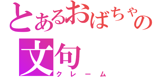 とあるおばちゃんの文句（クレーム）