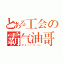 とある工会の霸气油哥（ＲＡＩＬＧＵＮ）