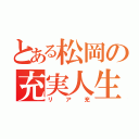 とある松岡の充実人生（リア充）