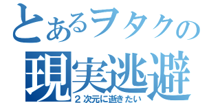 とあるヲタクの現実逃避（２次元に逝きたい）