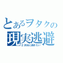 とあるヲタクの現実逃避（２次元に逝きたい）