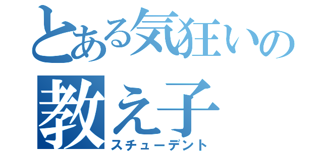 とある気狂いの教え子（スチューデント）