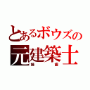 とあるボウズの元建築士（姉歯）