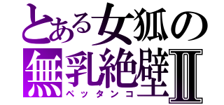 とある女狐の無乳絶壁Ⅱ（ペッタンコ）