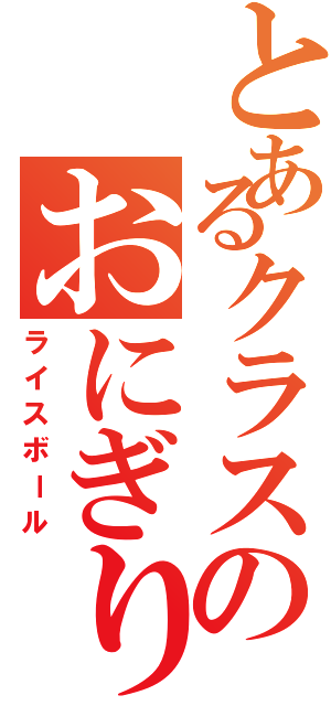 とあるクラスのおにぎり（ライスボール）