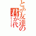 とある友達の君が代（チキュウメツボウ）