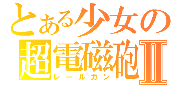 とある少女の超電磁砲Ⅱ（レールガン）