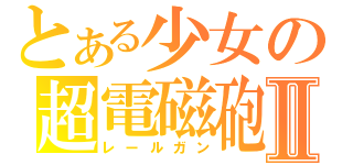 とある少女の超電磁砲Ⅱ（レールガン）