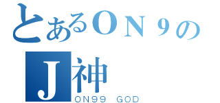 とあるＯＮ９のＪ神（ＯＮ９９ ＧＯＤ）