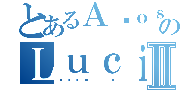 とあるＡñｏｓ １１のＬｕｃｉａⅡ（🤑☝️）