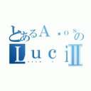 とあるＡñｏｓ １１のＬｕｃｉａⅡ（🤑☝️）