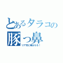 とあるタラコの豚っ鼻（リア充に俺はなる！）