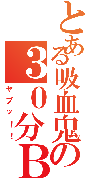 とある吸血鬼の３０分Ｂｏｔ（ヤブッ！！）