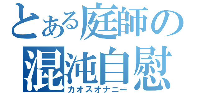 とある庭師の混沌自慰（カオスオナニー）