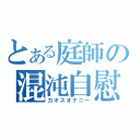 とある庭師の混沌自慰（カオスオナニー）