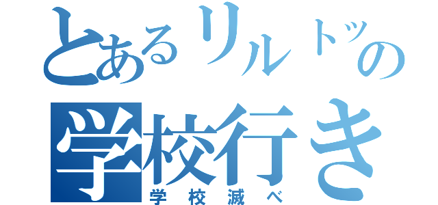 とあるリルトットの学校行きたくない（学校滅べ）