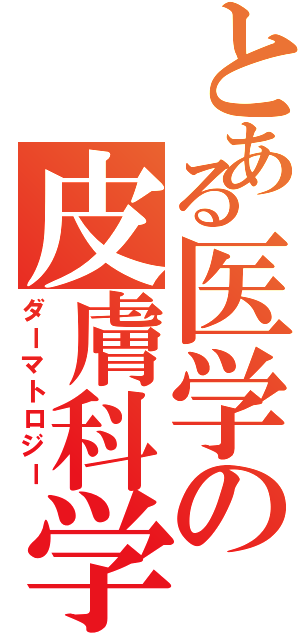 とある医学の皮膚科学（ダーマトロジー）