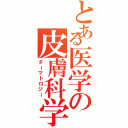 とある医学の皮膚科学（ダーマトロジー）