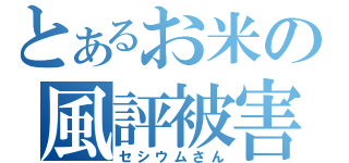 とあるお米の風評被害（セシウムさん）