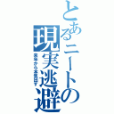 とあるニートの現実逃避（来年から本気出す）