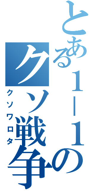 とある１－１のクソ戦争（クソワロタ）