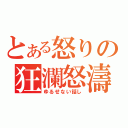 とある怒りの狂瀾怒濤（ゆるせない話し）