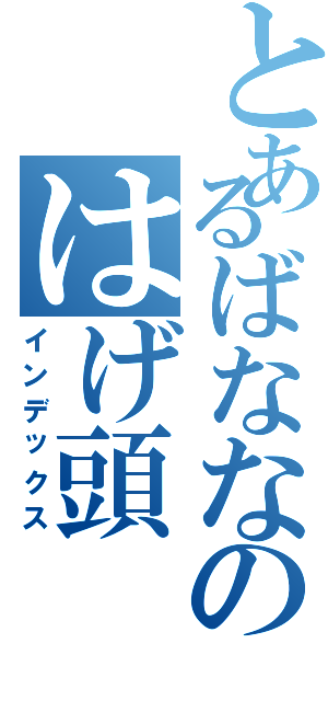 とあるばななのはげ頭（インデックス）