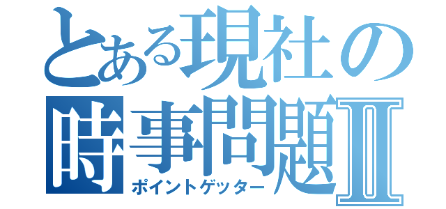 とある現社の時事問題Ⅱ（ポイントゲッター）