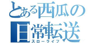 とある西瓜の日常転送（スローライフ）