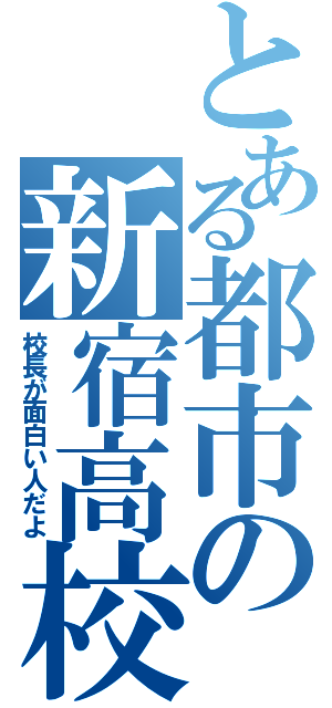 とある都市の新宿高校（校長が面白い人だよ）