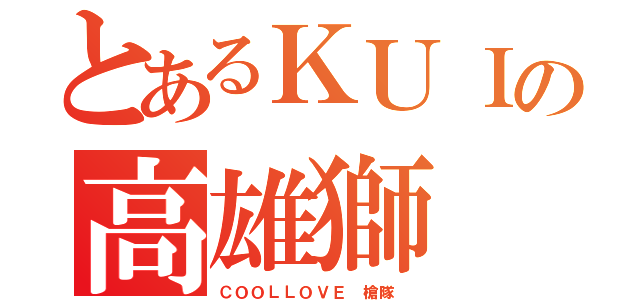 とあるＫＵＩの高雄獅（ＣＯＯＬＬＯＶＥ 槍隊 ）