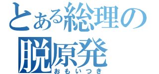 とある総理の脱原発（おもいつき）