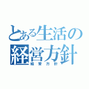 とある生活の経営方針（経営方針）