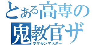 とある高専の鬼教官ザキ（ポケモンマスター）