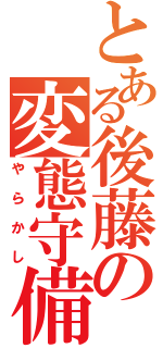 とある後藤の変態守備（やらかし）