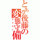 とある後藤の変態守備（やらかし）