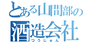 とある山間部の酒造会社（つうじゅん）