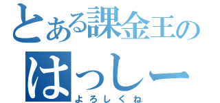 とある課金王のはっしー（よろしくね）