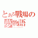 とある戰場の夢物語（り そ う も の が た り  ）