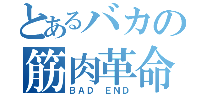 とあるバカの筋肉革命（ＢＡＤ ＥＮＤ）