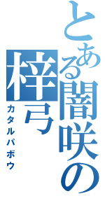 とある闇咲の梓弓（カタルパボウ）